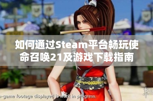 如何通过Steam平台畅玩使命召唤21及游戏下载指南