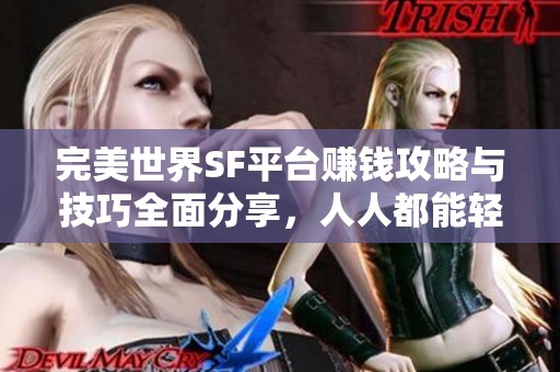 完美世界SF平台赚钱攻略与技巧全面分享，人人都能轻松赚取收益