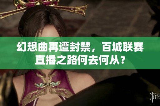 幻想曲再遭封禁，百城联赛直播之路何去何从？