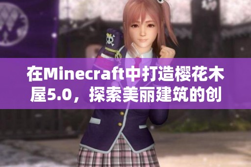在Minecraft中打造樱花木屋5.0，探索美丽建筑的创意灵感