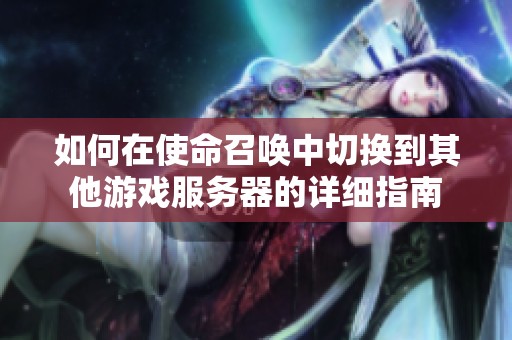 如何在使命召唤中切换到其他游戏服务器的详细指南