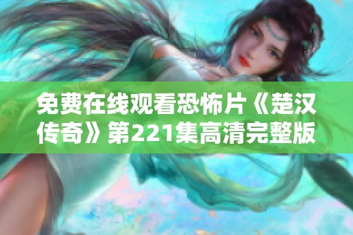 免费在线观看恐怖片《楚汉传奇》第221集高清完整版下载地址分享