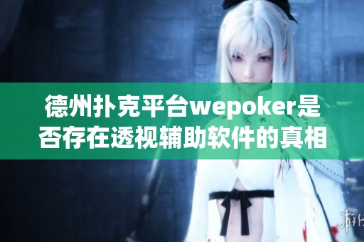 德州扑克平台wepoker是否存在透视辅助软件的真相揭秘