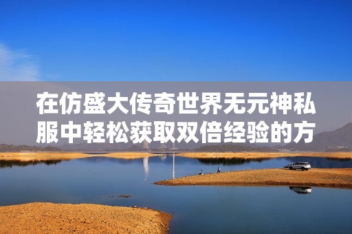 在仿盛大传奇世界无元神私服中轻松获取双倍经验的方法解析