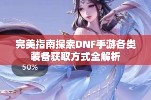 完美指南探索DNF手游各类装备获取方式全解析