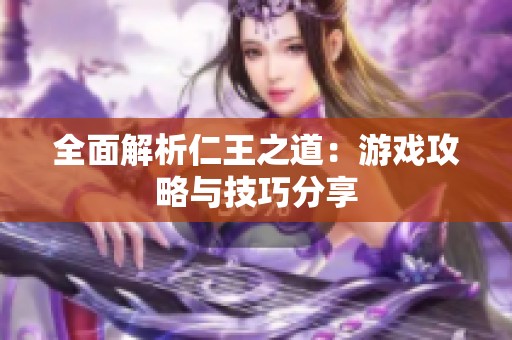 全面解析仁王之道：游戏攻略与技巧分享
