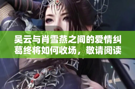 吴云与肖雪燕之间的爱情纠葛终将如何收场，敬请阅读精彩结局