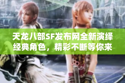 天龙八部SF发布网全新演绎经典角色，精彩不断等你来探秘
