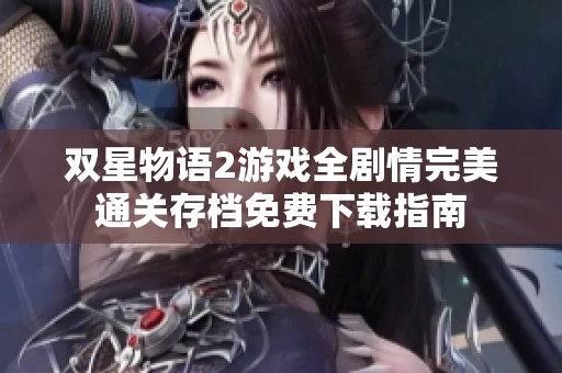 双星物语2游戏全剧情完美通关存档免费下载指南