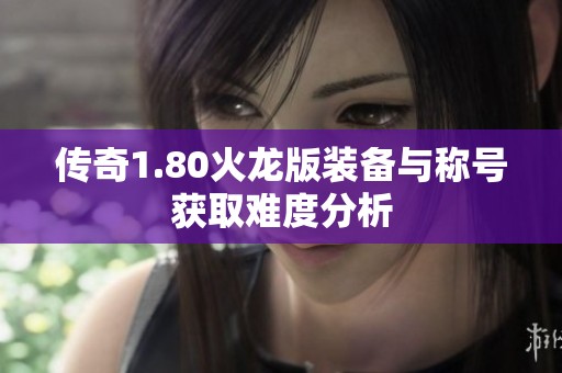 传奇1.80火龙版装备与称号获取难度分析