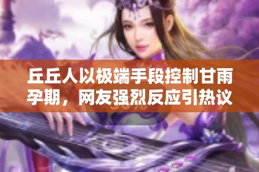 丘丘人以极端手段控制甘雨孕期，网友强烈反应引热议