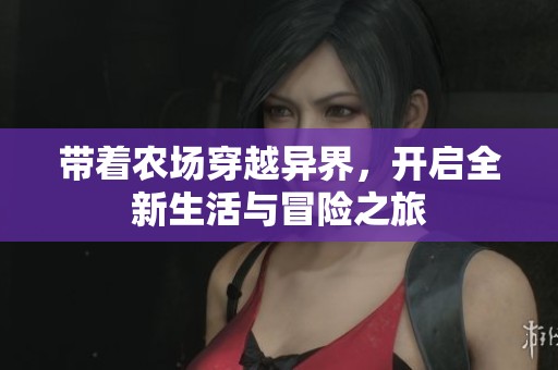 带着农场穿越异界，开启全新生活与冒险之旅
