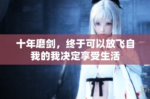 十年磨剑，终于可以放飞自我的我决定享受生活