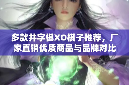 多款井字棋XO棋子推荐，厂家直销优质商品与品牌对比图解