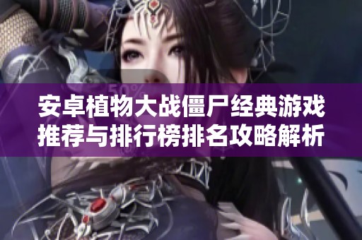 安卓植物大战僵尸经典游戏推荐与排行榜排名攻略解析