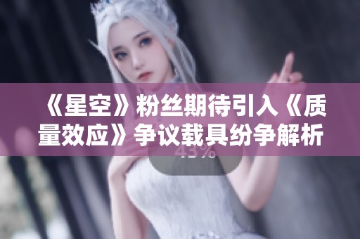 《星空》粉丝期待引入《质量效应》争议载具纷争解析