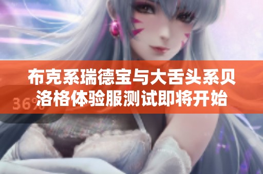 布克系瑞德宝与大舌头系贝洛格体验服测试即将开始