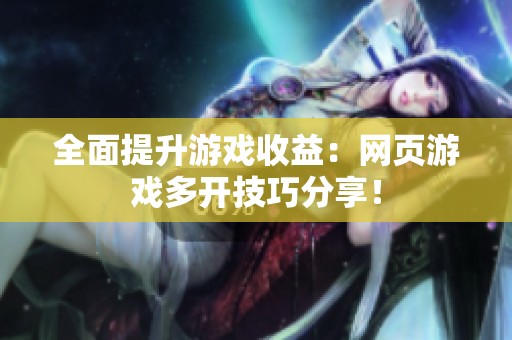 全面提升游戏收益：网页游戏多开技巧分享！