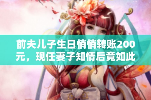 前夫儿子生日悄悄转账200元，现任妻子知情后竟如此反应