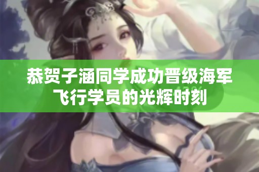 恭贺子涵同学成功晋级海军飞行学员的光辉时刻