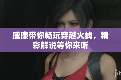 威廉带你畅玩穿越火线，精彩解说等你来听