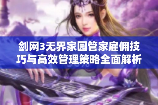 剑网3无界家园管家雇佣技巧与高效管理策略全面解析