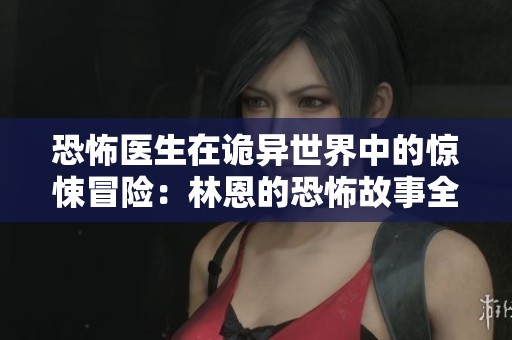 恐怖医生在诡异世界中的惊悚冒险：林恩的恐怖故事全解读