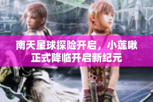 南天星球探险开启，小莲啾正式降临开启新纪元