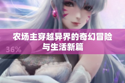 农场主穿越异界的奇幻冒险与生活新篇