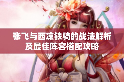 张飞与西凉铁骑的战法解析及最佳阵容搭配攻略