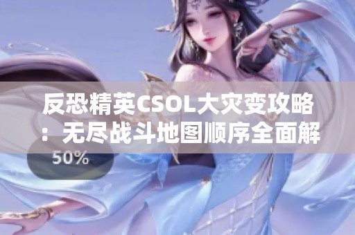 反恐精英CSOL大灾变攻略：无尽战斗地图顺序全面解析