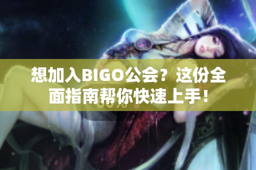 想加入BIGO公会？这份全面指南帮你快速上手！