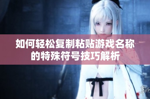 如何轻松复制粘贴游戏名称的特殊符号技巧解析