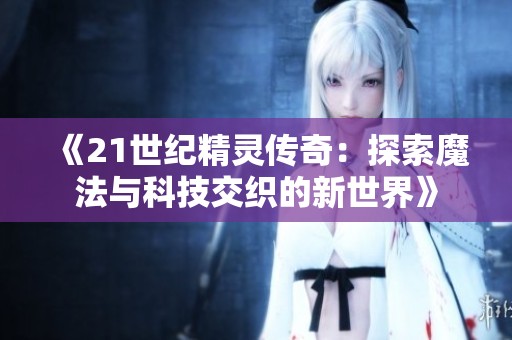 《21世纪精灵传奇：探索魔法与科技交织的新世界》