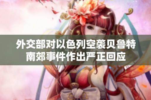 外交部对以色列空袭贝鲁特南郊事件作出严正回应