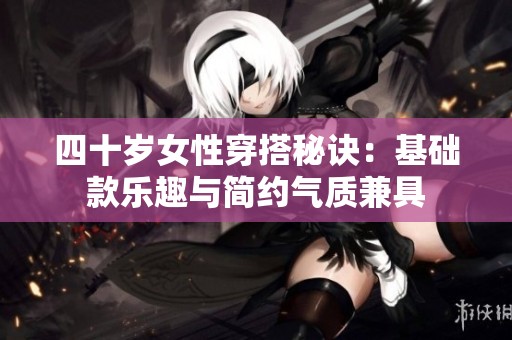 四十岁女性穿搭秘诀：基础款乐趣与简约气质兼具