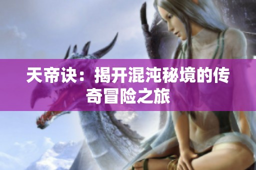 天帝诀：揭开混沌秘境的传奇冒险之旅