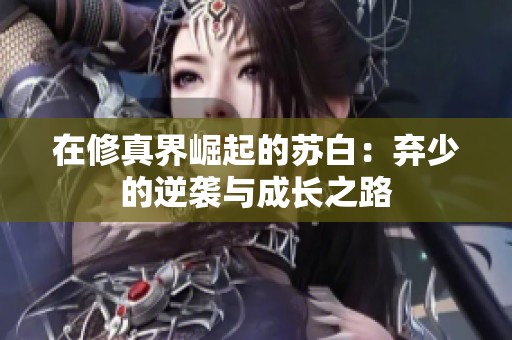 在修真界崛起的苏白：弃少的逆袭与成长之路
