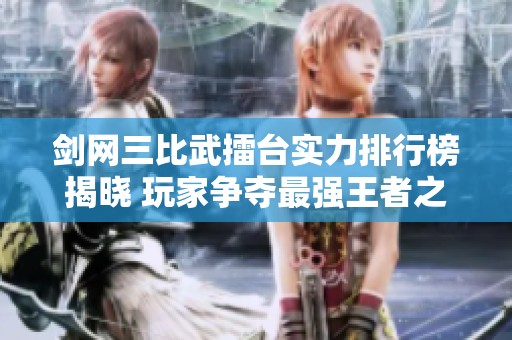 剑网三比武擂台实力排行榜揭晓 玩家争夺最强王者之位