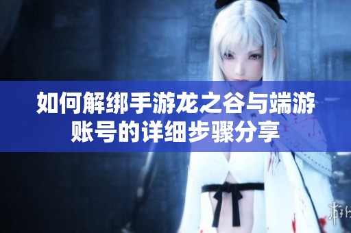 如何解绑手游龙之谷与端游账号的详细步骤分享