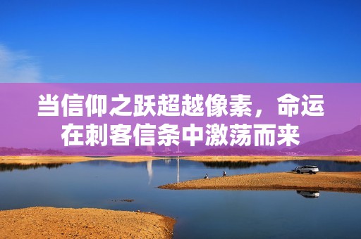 当信仰之跃超越像素，命运在刺客信条中激荡而来