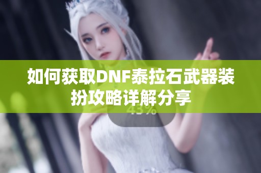 如何获取DNF泰拉石武器装扮攻略详解分享