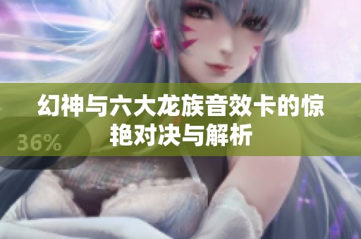 幻神与六大龙族音效卡的惊艳对决与解析