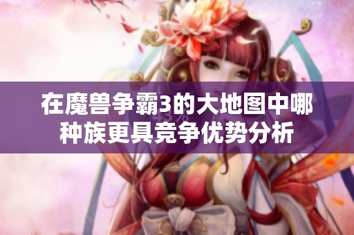 在魔兽争霸3的大地图中哪种族更具竞争优势分析