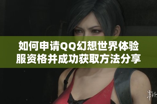 如何申请QQ幻想世界体验服资格并成功获取方法分享