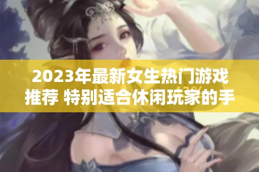 2023年最新女生热门游戏推荐 特别适合休闲玩家的手游榜单