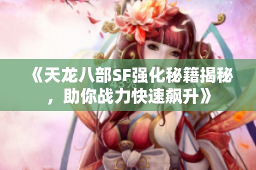 《天龙八部SF强化秘籍揭秘，助你战力快速飙升》
