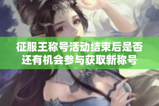征服王称号活动结束后是否还有机会参与获取新称号
