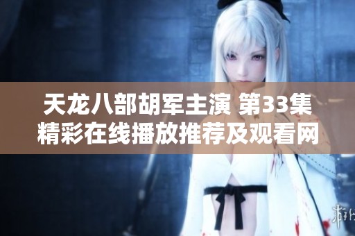 天龙八部胡军主演 第33集精彩在线播放推荐及观看网站整理