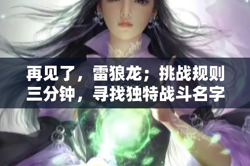 再见了，雷狼龙；挑战规则三分钟，寻找独特战斗名字